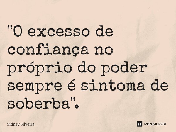 ⁠"O excesso de confiança no próprio do poder sempre é sintoma de soberba".... Frase de Sidney Silveira.