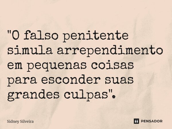 ⁠"O falso penitente simula arrependimento em pequenas coisas para esconder suas grandes culpas".... Frase de Sidney Silveira.