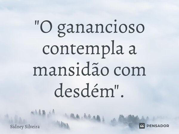 ⁠"O ganancioso contempla a mansidão com desdém".... Frase de Sidney Silveira.