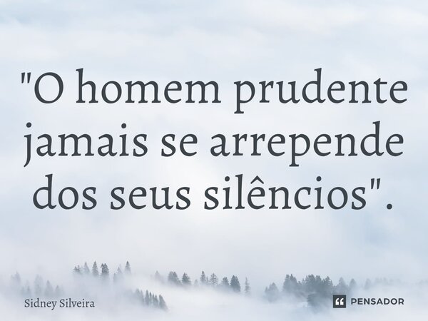 ⁠"O homem prudente jamais se arrepende dos seus silêncios".... Frase de Sidney Silveira.