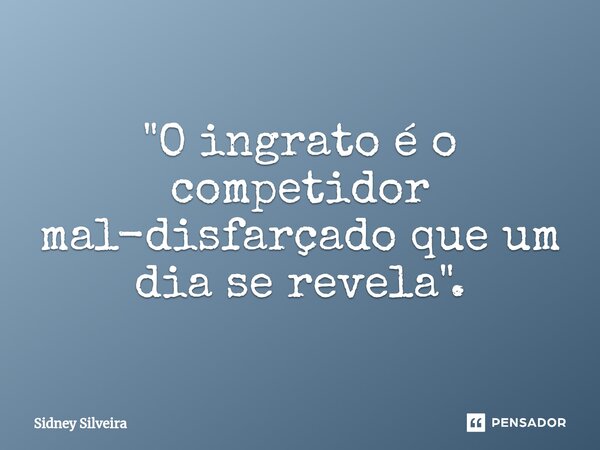 ⁠"O ingrato é o competidor mal-disfarçado que um dia se revela".... Frase de Sidney Silveira.