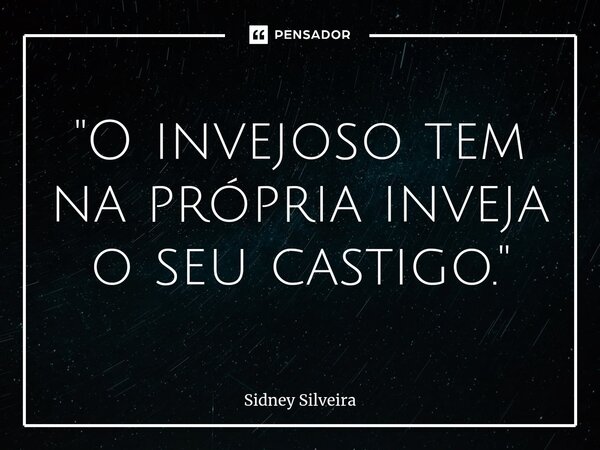 ⁠"O invejoso tem na própria inveja o seu castigo."... Frase de Sidney Silveira.