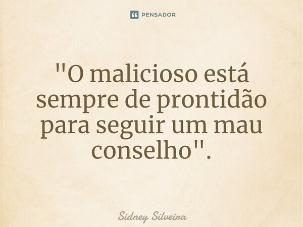 ⁠"O malicioso está sempre de prontidão para seguir um mau conselho".... Frase de Sidney Silveira.