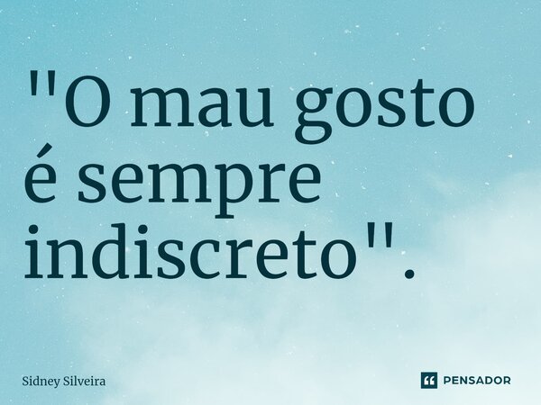 ⁠"O mau gosto é sempre indiscreto".... Frase de Sidney Silveira.