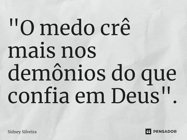 ⁠"O medo crê mais nos demônios do que confia em Deus".... Frase de Sidney Silveira.