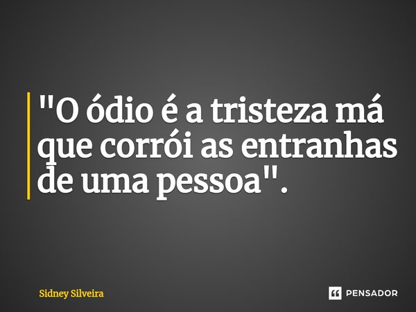 ⁠⁠"O ódio é a tristeza má que corrói as entranhas de uma pessoa".... Frase de Sidney Silveira.
