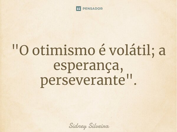 ⁠⁠"O otimismo é volátil; a esperança, perseverante".... Frase de Sidney Silveira.