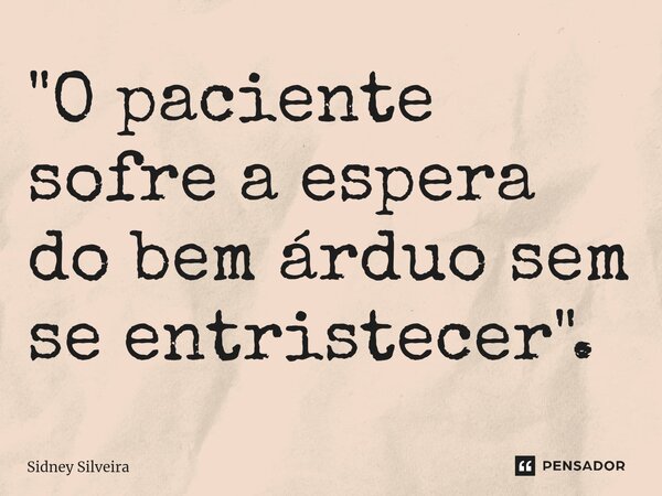 ⁠"O paciente sofre a espera do bem árduo sem se entristecer".... Frase de Sidney Silveira.