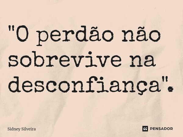 ⁠"O perdão não sobrevive na desconfiança".... Frase de Sidney Silveira.