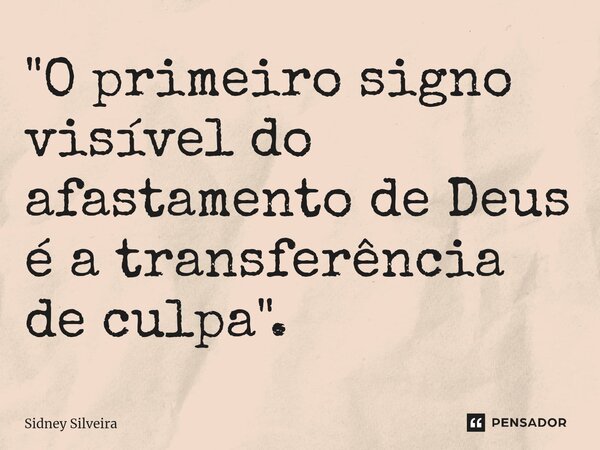 ⁠"O primeiro signo visível do afastamento de Deus é a transferência de culpa".... Frase de Sidney Silveira.