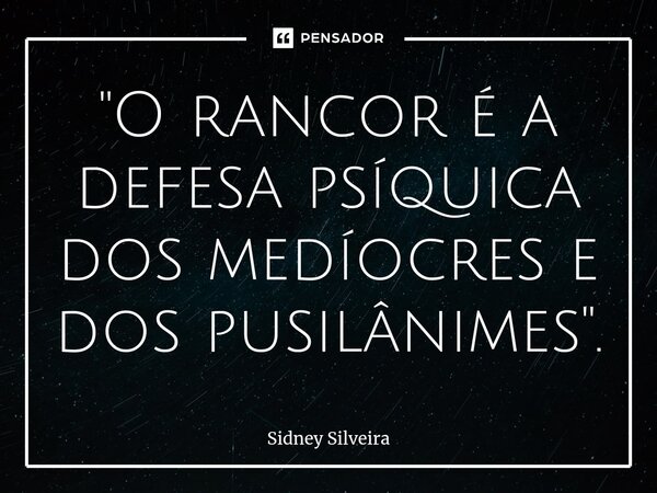 ⁠"O rancor é a defesa psíquica dos medíocres e dos pusilânimes".... Frase de Sidney Silveira.
