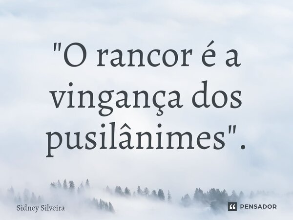 ⁠"O rancor é a vingança dos pusilânimes".... Frase de Sidney Silveira.