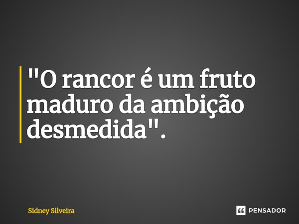 ⁠"O rancor é um fruto maduro da ambição desmedida".... Frase de Sidney Silveira.