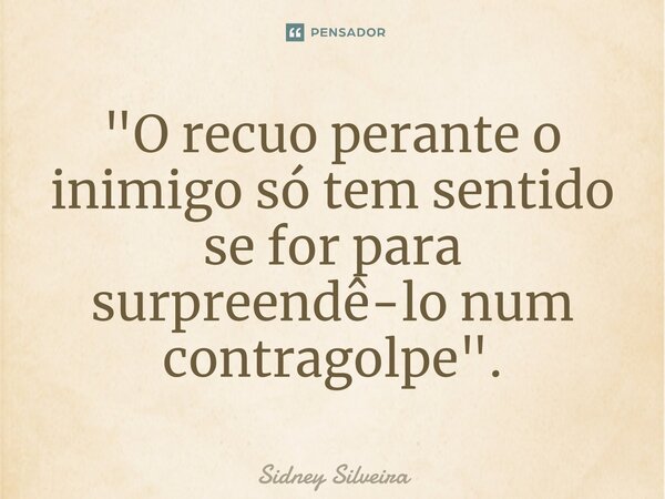 ⁠"O recuo perante o inimigo só tem sentido se for para surpreendê-lo num contragolpe".... Frase de Sidney Silveira.
