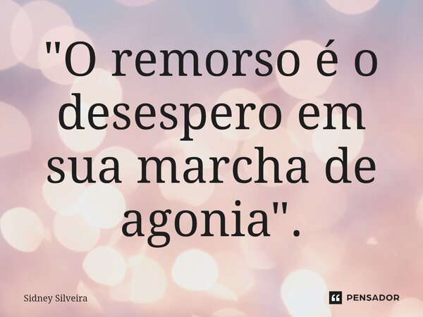 ⁠"O remorso é o desespero em sua marcha de agonia".... Frase de Sidney Silveira.