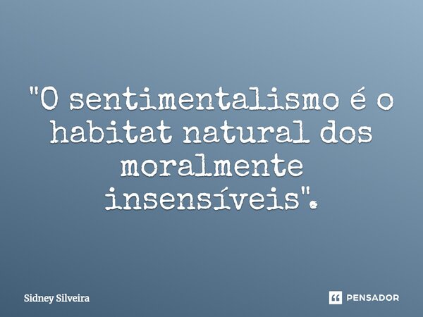 ⁠"O sentimentalismo é o habitat natural dos moralmente insensíveis".... Frase de Sidney Silveira.