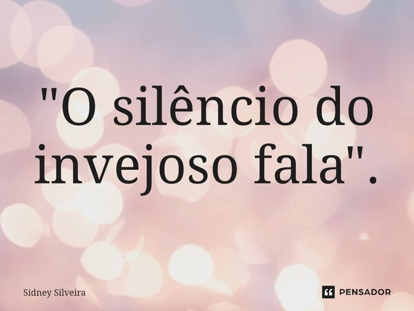 ⁠"O silêncio do invejoso fala".... Frase de Sidney Silveira.
