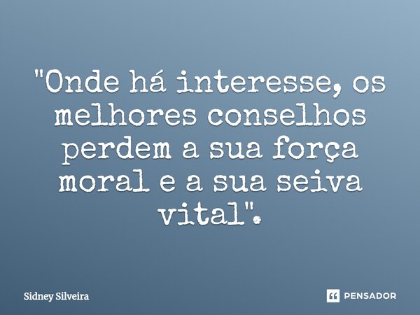 "⁠Onde há interesse, os melhores conselhos perdem a sua força moral e a sua seiva vital".... Frase de Sidney Silveira.