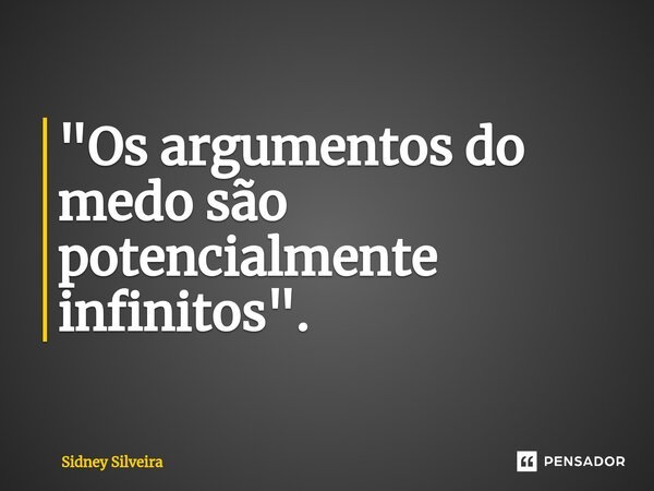 ⁠"Os argumentos do medo são potencialmente infinitos".... Frase de Sidney Silveira.