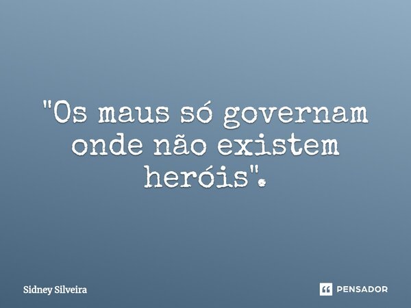 ⁠"Os maus só governam onde não existem heróis".... Frase de Sidney Silveira.