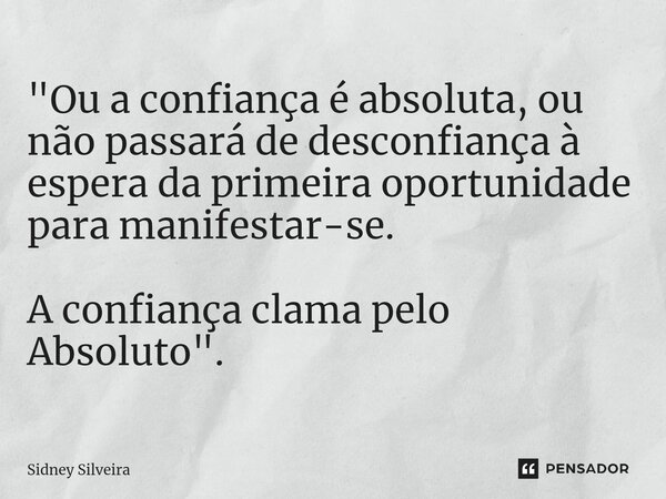 ⁠"Ou a confiança é absoluta, ou não passará de desconfiança à espera da primeira oportunidade para manifestar-se. A confiança clama pelo Absoluto".... Frase de Sidney Silveira.