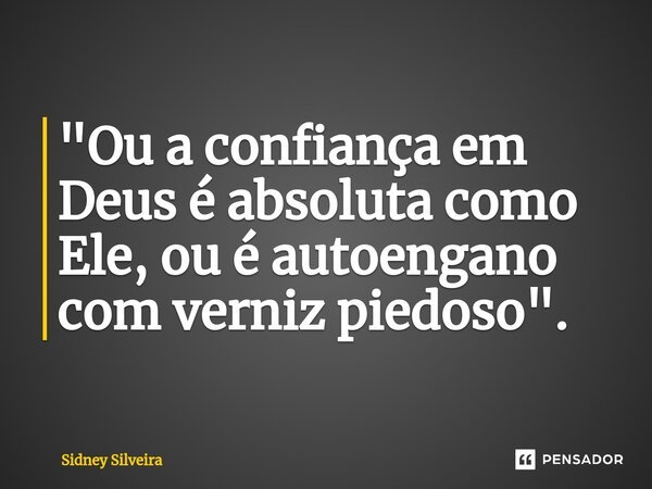 ⁠"Ou a confiança em Deus é absoluta como Ele, ou é autoengano com verniz piedoso".... Frase de Sidney Silveira.
