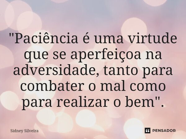 "Paciência é uma virtude ⁠que se aperfeiçoa na adversidade, tanto para combater o mal como para realizar o bem".... Frase de Sidney Silveira.