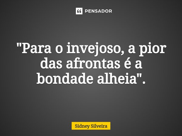 ⁠"Para o invejoso, a pior das afrontas é a bondade alheia".... Frase de Sidney Silveira.