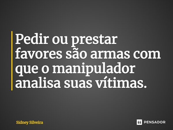 ⁠Pedir ou prestar favores são armas com que o manipulador analisa suas vítimas.... Frase de Sidney Silveira.