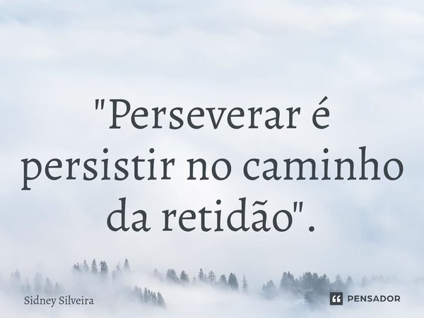⁠"Perseverar é persistir no caminho da retidão".... Frase de Sidney Silveira.