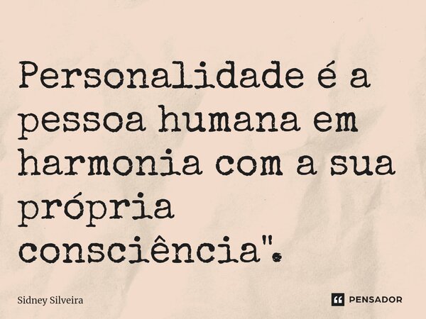 ⁠"Personalidade é a pessoa humana em harmonia com a sua própria consciência".... Frase de Sidney Silveira.