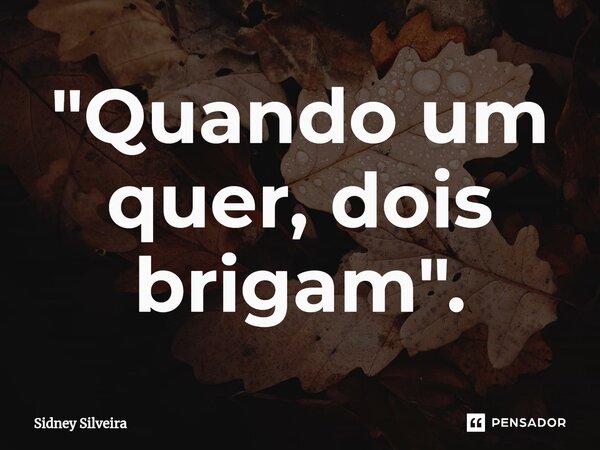 ⁠"Quando um quer, dois brigam".... Frase de Sidney Silveira.