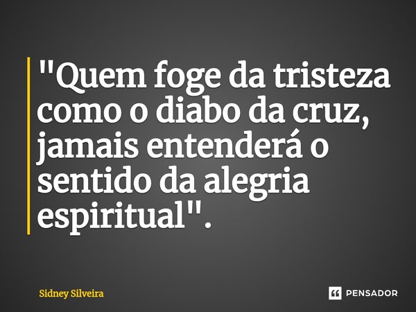 ⁠⁠⁠"Quem foge da tristeza como o diabo da cruz, jamais entenderá o sentido da alegria espiritual".... Frase de Sidney Silveira.
