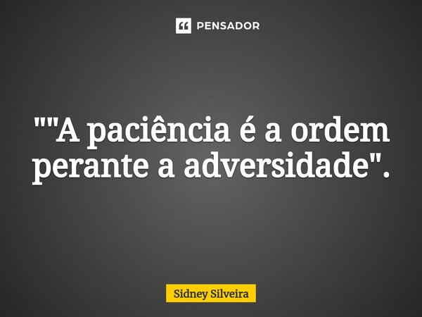 ⁠""A paciência é a ordem perante a adversidade".... Frase de Sidney Silveira.