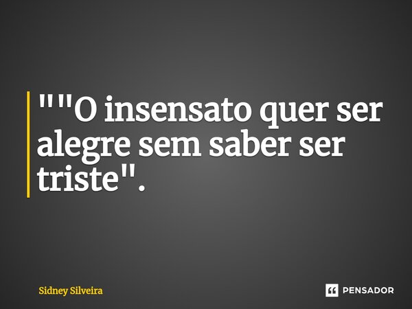 ⁠""O insensato quer ser alegre sem saber ser triste".⁠... Frase de Sidney Silveira.