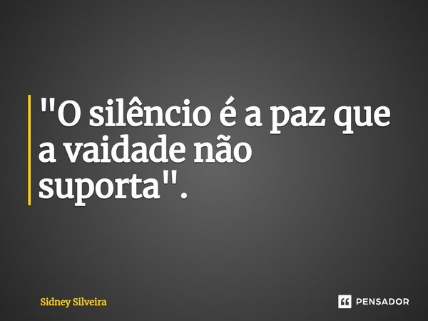 ⁠"⁠"O silêncio é a paz que a vaidade não suporta".... Frase de Sidney Silveira.