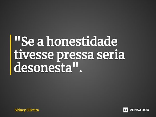 ⁠"Se a honestidade tivesse pressa seria desonesta".... Frase de Sidney Silveira.