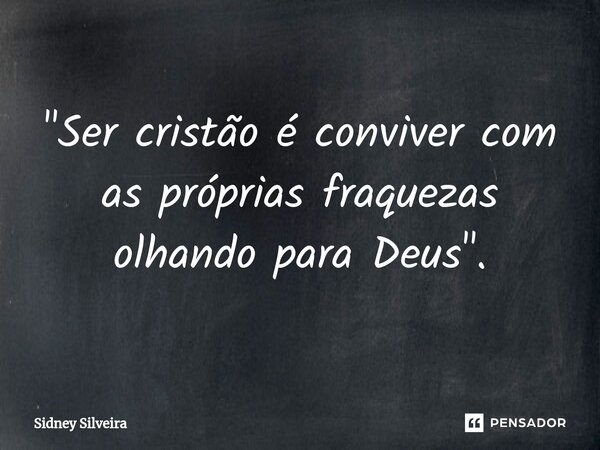 ⁠"Ser cristão é conviver com as próprias fraquezas olhando para Deus".... Frase de Sidney Silveira.