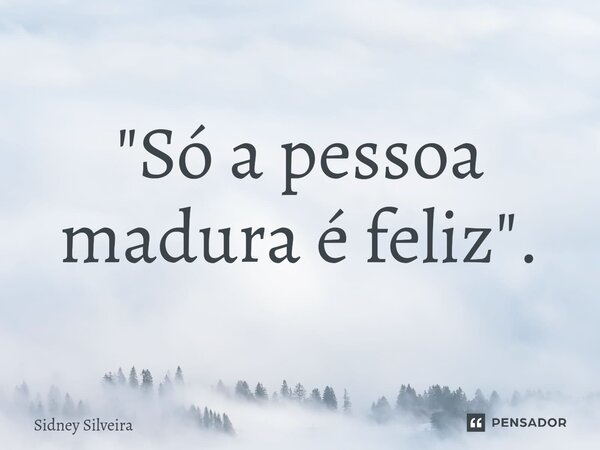 ⁠"Só a pessoa madura é feliz".... Frase de Sidney Silveira.