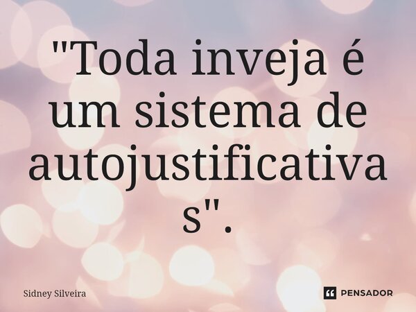 ⁠"Toda inveja é um sistema de autojustificativas".... Frase de Sidney Silveira.