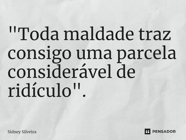 ⁠"Toda maldade traz consigo uma parcela considerável de ridículo".... Frase de Sidney Silveira.