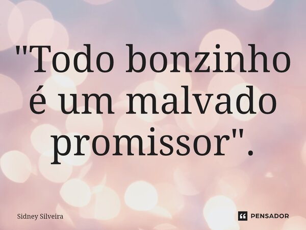 ⁠"Todo bonzinho é um malvado promissor".... Frase de Sidney Silveira.