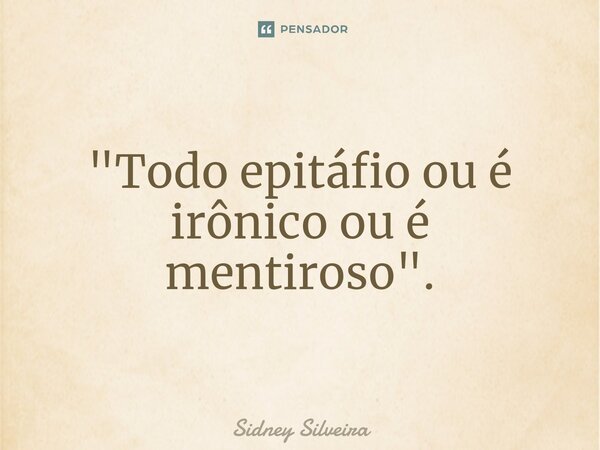 ⁠"Todo epitáfio ou é irônico ou é mentiroso".... Frase de Sidney Silveira.