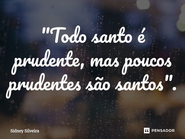 ⁠"Todo santo é prudente, mas poucos prudentes são santos".... Frase de Sidney Silveira.