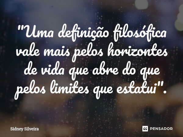 ⁠⁠"Uma definição filosófica vale mais pelos horizontes de vida que abre do que pelos limites que estatui".... Frase de Sidney Silveira.