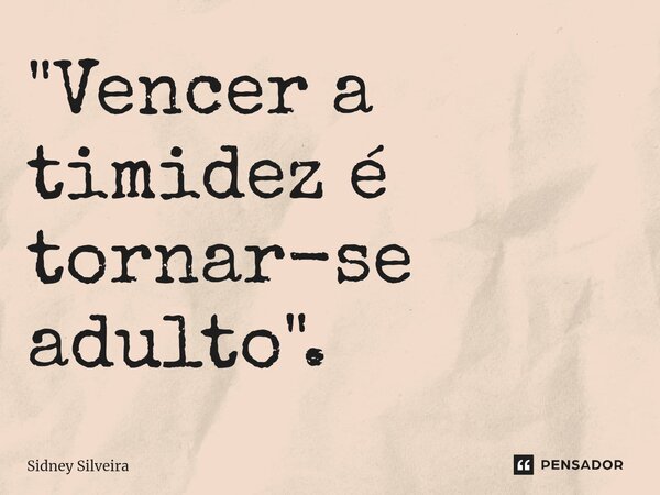 ⁠"Vencer a timidez é tornar-se adulto".... Frase de Sidney Silveira.