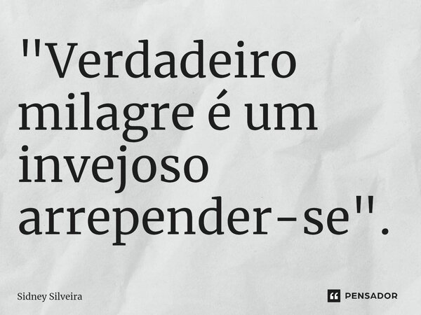 ⁠"Verdadeiro milagre é um invejoso arrepender-se".... Frase de Sidney Silveira.