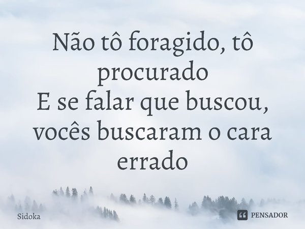 ⁠Não tô foragido, tô procurado
E se falar que buscou, vocês buscaram o cara errado... Frase de Sidoka.