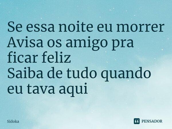 ⁠Se essa noite eu morrer Avisa os amigo pra ficar feliz Saiba de tudo quando eu tava aqui... Frase de Sidoka.