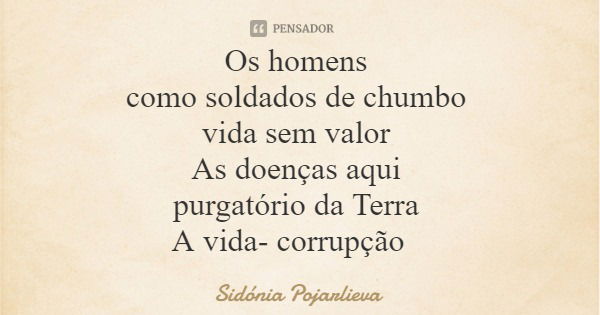 Os homens como soldados de chumbo vida sem valor As doenças aqui purgatório da Terra A vida- corrupção... Frase de Sidónia Pojarlieva.